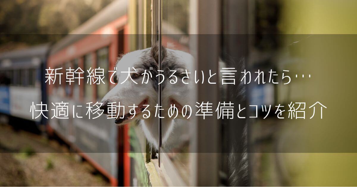 新幹線で犬がうるさいと言われたら…